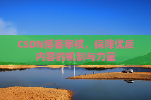 CSDN博客审核，保障优质内容的机制与力量